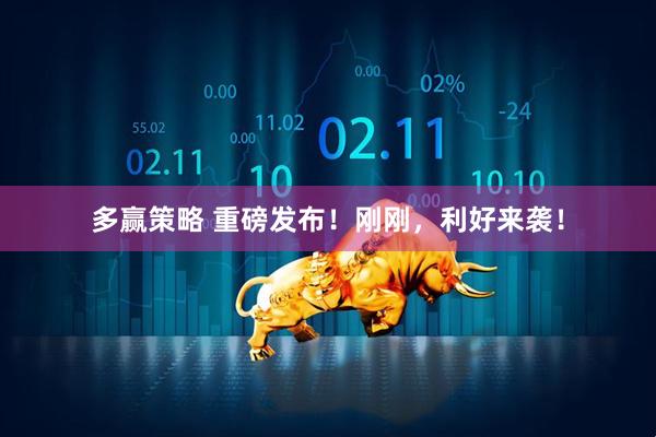 多赢策略 重磅发布！刚刚，利好来袭！